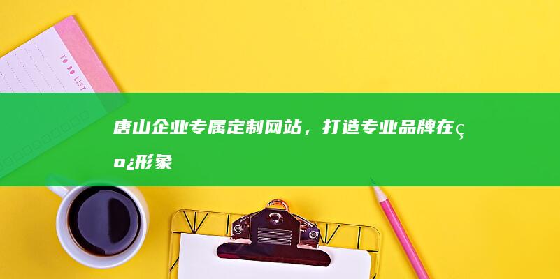 唐山企业专属定制网站，打造专业品牌在线形象